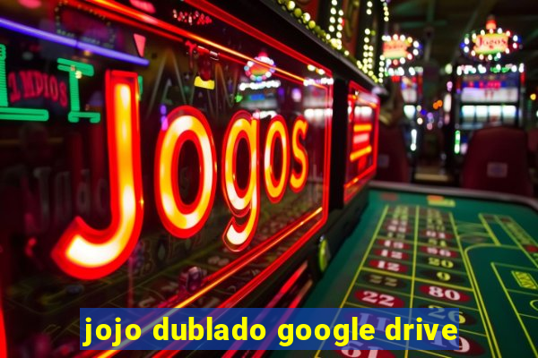 jojo dublado google drive